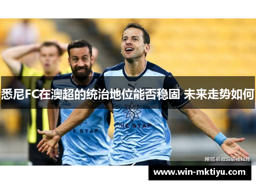悉尼FC在澳超的统治地位能否稳固 未来走势如何