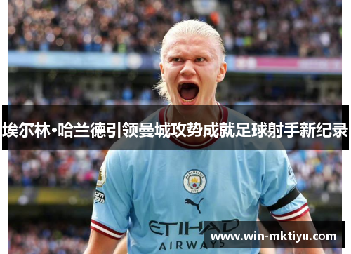 埃尔林·哈兰德引领曼城攻势成就足球射手新纪录