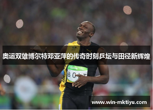 奥运双雄博尔特邓亚萍的传奇时刻乒坛与田径新辉煌