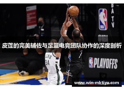 皮蓬的完美辅佐与足篮电竞团队协作的深度剖析