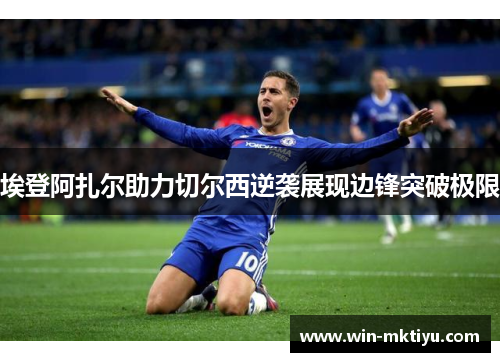 埃登阿扎尔助力切尔西逆袭展现边锋突破极限