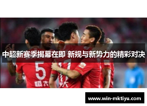 中超新赛季揭幕在即 新规与新势力的精彩对决