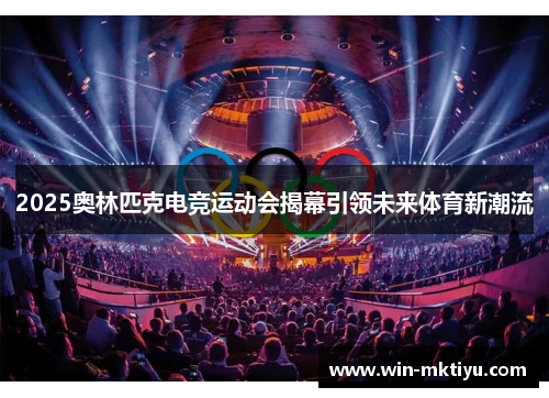 2025奥林匹克电竞运动会揭幕引领未来体育新潮流