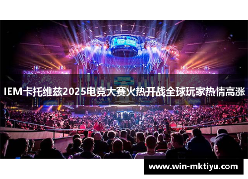 IEM卡托维兹2025电竞大赛火热开战全球玩家热情高涨