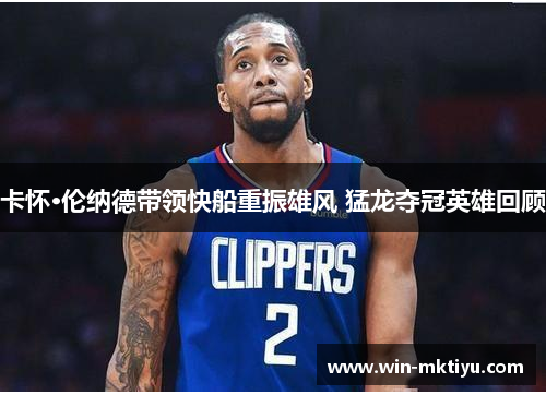 卡怀·伦纳德带领快船重振雄风 猛龙夺冠英雄回顾