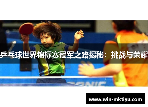 乒乓球世界锦标赛冠军之路揭秘：挑战与荣耀