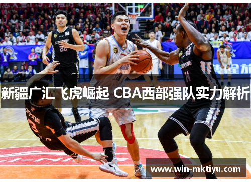 新疆广汇飞虎崛起 CBA西部强队实力解析