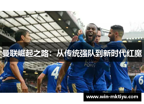 曼联崛起之路：从传统强队到新时代红魔
