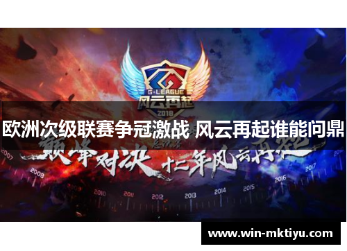 欧洲次级联赛争冠激战 风云再起谁能问鼎