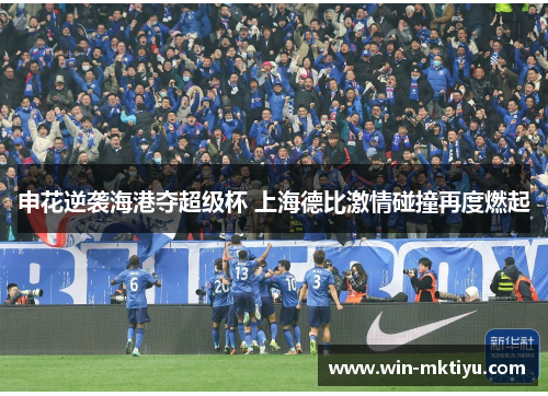 申花逆袭海港夺超级杯 上海德比激情碰撞再度燃起
