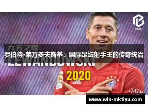 罗伯特·莱万多夫斯基：国际足坛射手王的传奇统治