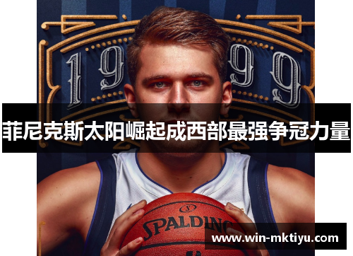 菲尼克斯太阳崛起成西部最强争冠力量