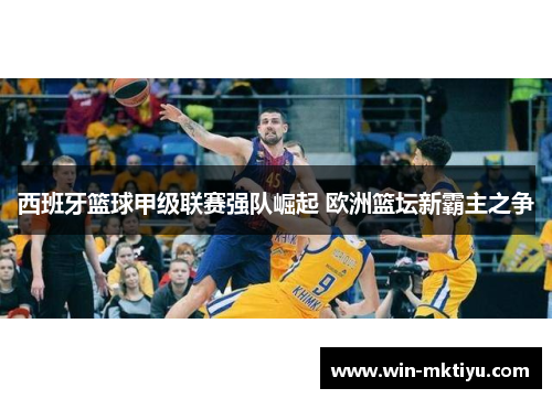 西班牙篮球甲级联赛强队崛起 欧洲篮坛新霸主之争