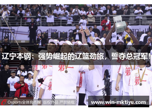 辽宁本钢：强势崛起的辽篮劲旅，誓夺总冠军！