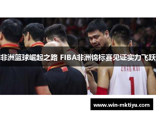 非洲篮球崛起之路 FIBA非洲锦标赛见证实力飞跃