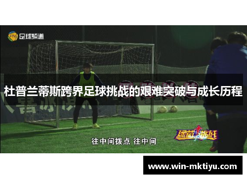 杜普兰蒂斯跨界足球挑战的艰难突破与成长历程