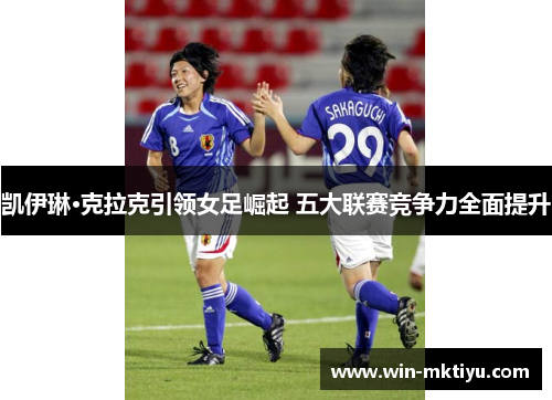 凯伊琳·克拉克引领女足崛起 五大联赛竞争力全面提升