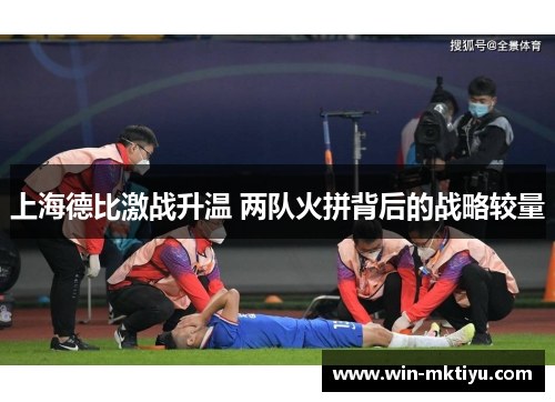 上海德比激战升温 两队火拼背后的战略较量