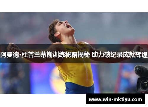阿曼德·杜普兰蒂斯训练秘籍揭秘 助力破纪录成就辉煌