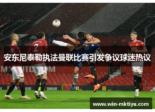 安东尼泰勒执法曼联比赛引发争议球迷热议