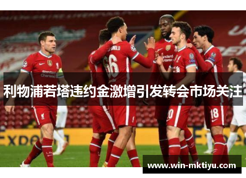 利物浦若塔违约金激增引发转会市场关注