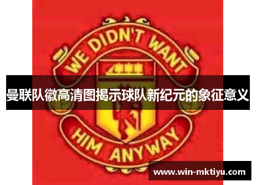 曼联队徽高清图揭示球队新纪元的象征意义