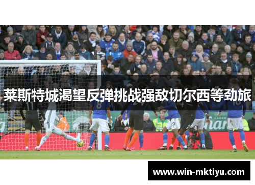 莱斯特城渴望反弹挑战强敌切尔西等劲旅