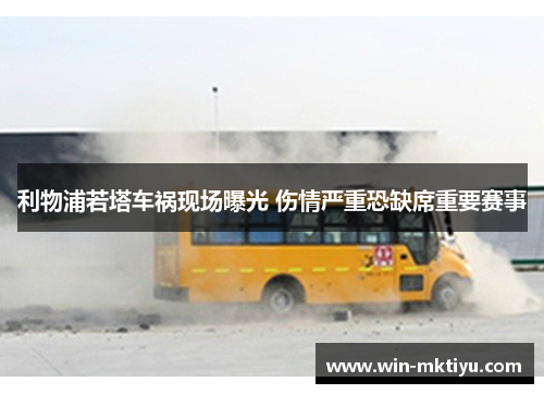 利物浦若塔车祸现场曝光 伤情严重恐缺席重要赛事