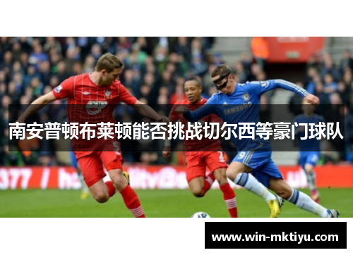 南安普顿布莱顿能否挑战切尔西等豪门球队