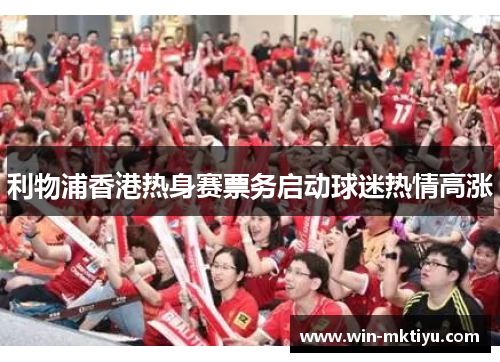 利物浦香港热身赛票务启动球迷热情高涨