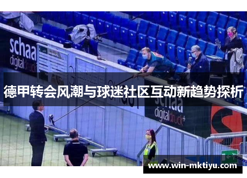 德甲转会风潮与球迷社区互动新趋势探析