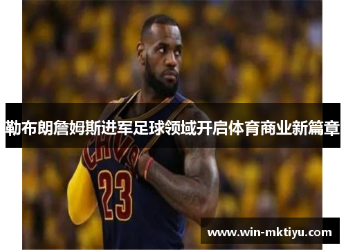 勒布朗詹姆斯进军足球领域开启体育商业新篇章