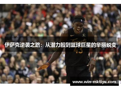 伊萨克逆袭之路：从潜力股到篮球巨星的华丽蜕变