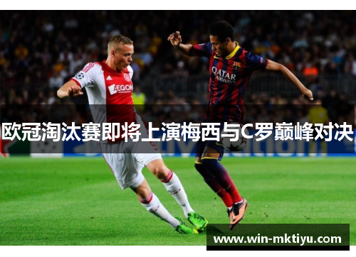 欧冠淘汰赛即将上演梅西与C罗巅峰对决