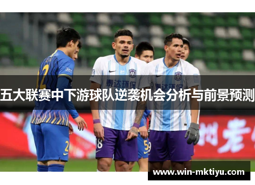 五大联赛中下游球队逆袭机会分析与前景预测