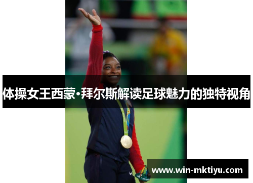 体操女王西蒙·拜尔斯解读足球魅力的独特视角