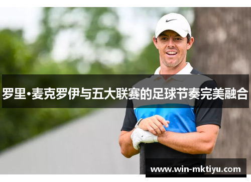 罗里·麦克罗伊与五大联赛的足球节奏完美融合